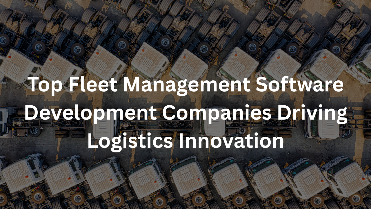 Top Fleet Management Software Development Companies